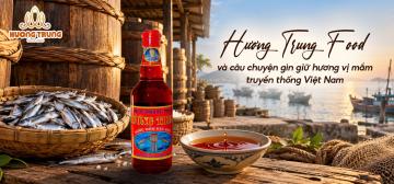 HƯƠNG TRUNG FOOD VÀ CÂU CHUYỆN GÌN GIỮ HƯƠNG VỊ MẮM TRUYỀN THỐNG VIỆT NAM