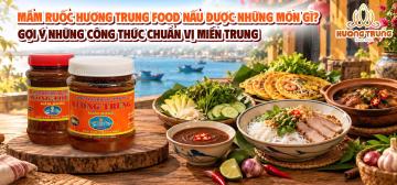 MẮM RUỐC HƯƠNG TRUNG FOOD NẤU ĐƯỢC NHỮNG MÓN GÌ? GỢI Ý NHỮNG CÔNG THỨC CHUẨN VỊ MIỀN TRUNG