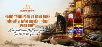 HƯƠNG TRUNG FOOD VÀ HÀNH TRÌNH GÌN GIỮ VỊ MẮM TRUYỀN THỐNG PHAN THIẾT: NƠI GIỌT ĐẠM THẬT GỬI GẮM SỰ TỬ TẾ TỪ GỐC RỄ