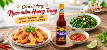 5 CÁCH SỬ DỤNG NƯỚC MẮM HƯƠNG TRUNG ĐỂ MÓN ĂN THƠM NGON VÀ TRÒN VỊ HƠN MỖI NGÀY