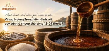 HÀNH TRÌNH CHẮT CHIU GIỌT MẮM DI SẢN: VÌ SAO HƯƠNG TRUNG KIÊN ĐỊNH VỚI QUY TRÌNH Ủ CHƯỢP THỦ CÔNG 12–24 THÁNG?